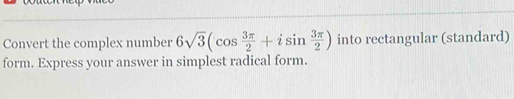 Convert the complex number 6sqrt(3)(cos  3π /2 +isin  3π /2 ) into rectangular (standard) 
form. Express your answer in simplest radical form.