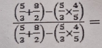 frac ( 5/3 + 9/2 )-( 5/3 *  4/5 )( 5/3 + 8/2 )-( 5/3 *  4/5 )=