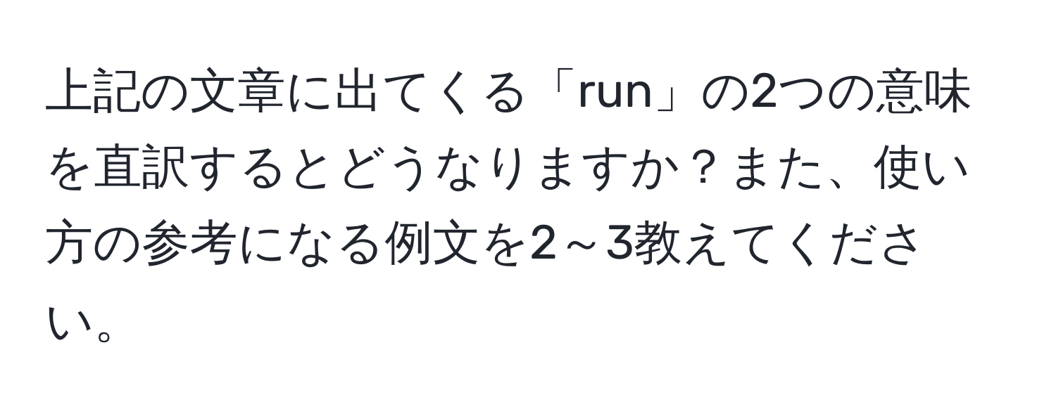 上記の文章に出てくる「run」の2つの意味を直訳するとどうなりますか？また、使い方の参考になる例文を2～3教えてください。