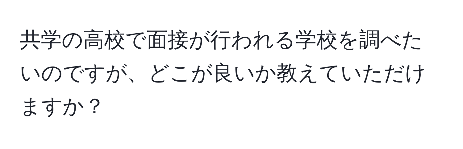 共学の高校で面接が行われる学校を調べたいのですが、どこが良いか教えていただけますか？