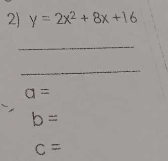 y=2x^2+8x+16
_
_
a=
b=
C=