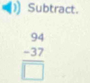 Subtract.
beginarrayr 94 -37 hline □ endarray