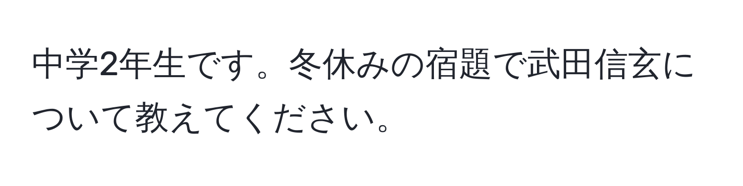 中学2年生です。冬休みの宿題で武田信玄について教えてください。