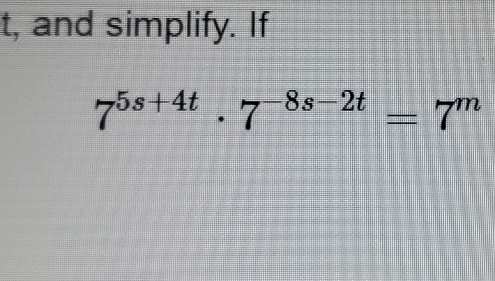 t, and simplify. If
7^(5s+4t)· 7^(-8s-2t)=7^m