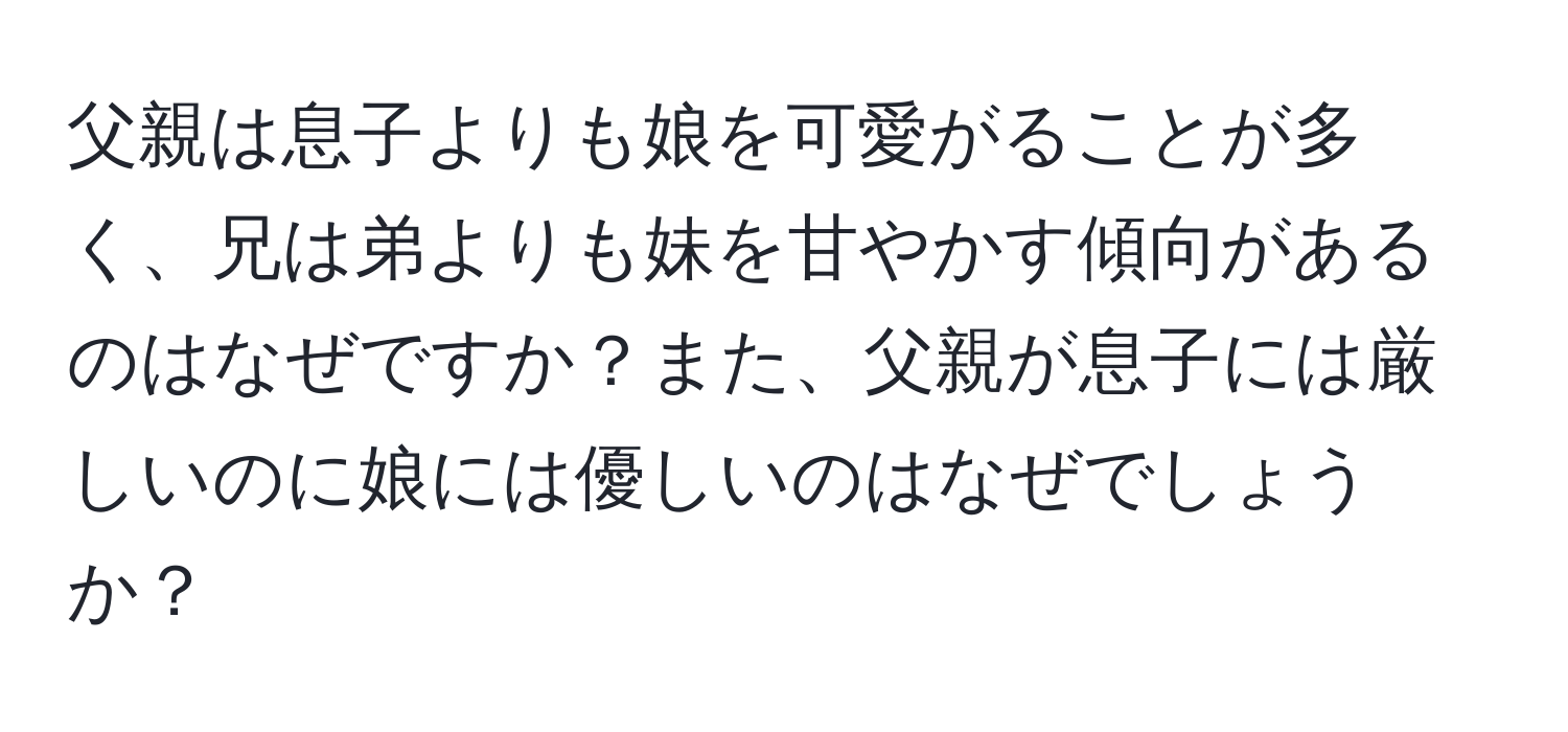 父親は息子よりも娘を可愛がることが多く、兄は弟よりも妹を甘やかす傾向があるのはなぜですか？また、父親が息子には厳しいのに娘には優しいのはなぜでしょうか？