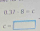 0.37· 8=c
c=□