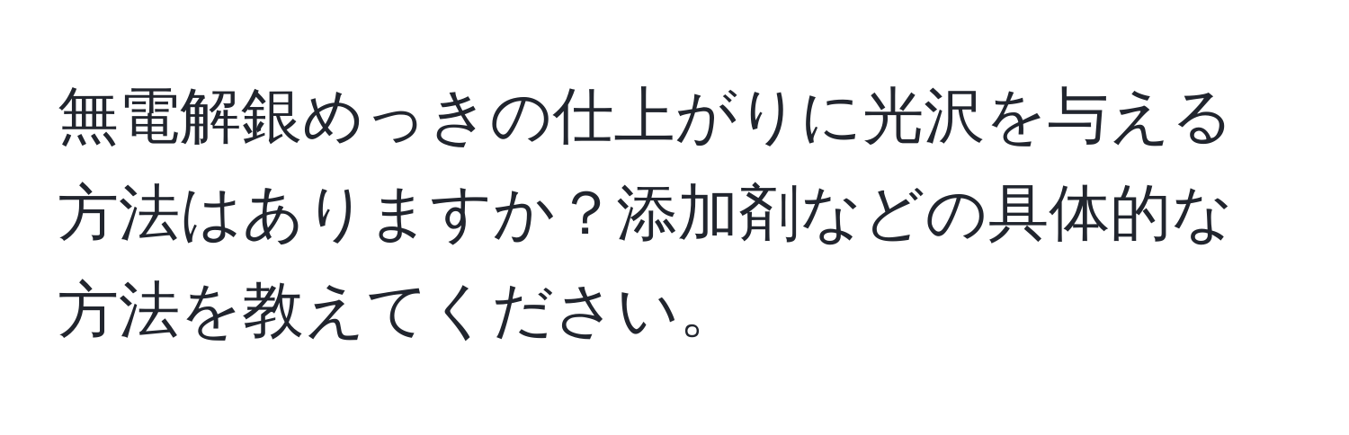 無電解銀めっきの仕上がりに光沢を与える方法はありますか？添加剤などの具体的な方法を教えてください。