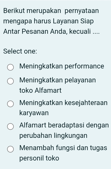 Berikut merupakan pernyataan
mengapa harus Layanan Siap
Antar Pesanan Anda, kecuali ....
Select one:
Meningkatkan performance
Meningkatkan pelayanan
toko Alfamart
Meningkatkan kesejahteraan
karyawan
Alfamart beradaptasi dengan
perubahan lingkungan
Menambah fungsi dan tugas
personil toko