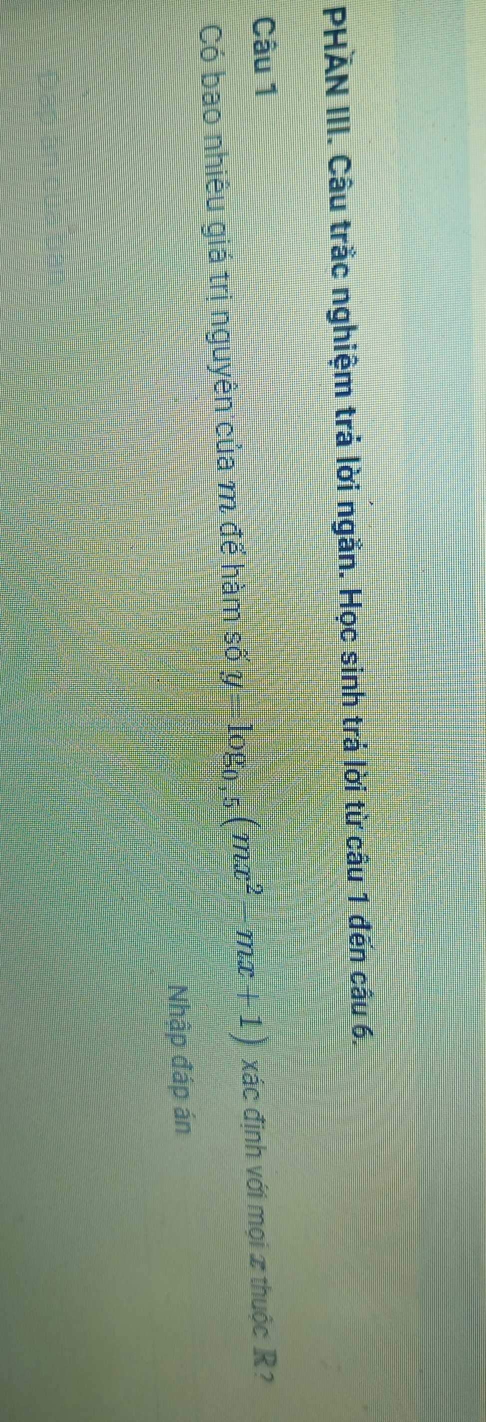 PHAN III. Câu trắc nghiệm trả lời ngắn. Học sinh trả lời từ câu 1 đến câu 6. 
Câu 1 
Có bao nhiêu giá trị nguyên của m để hàm số y=log _0,5(mx^2-mx+1)
Nhập đáp án