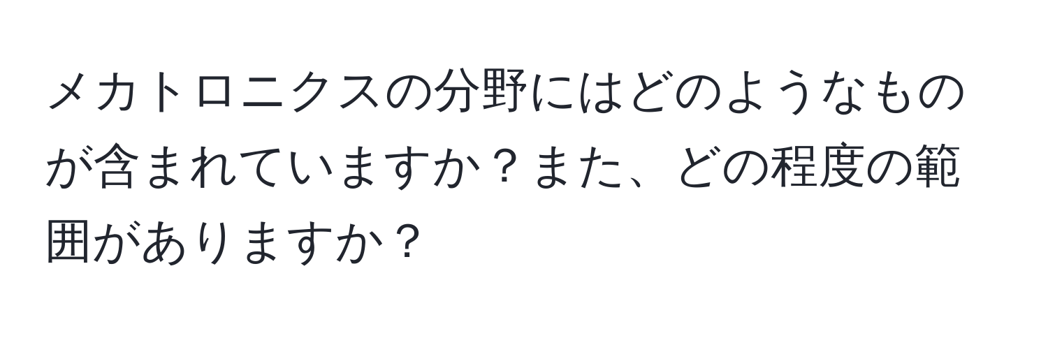 メカトロニクスの分野にはどのようなものが含まれていますか？また、どの程度の範囲がありますか？