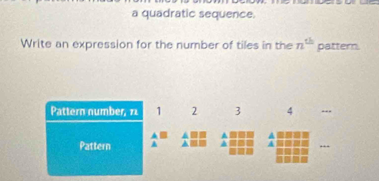 a quadratic sequence. 
Write an expression for the number of tiles in the n^(th) pattern. 
Pattern number, 72 1 2 3 4
Pattern ▲ 
,..