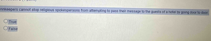 nnkeepers cannot stop religious spokespersons from attempting to pass their message to the guests of a hotel by going door to door
True
False