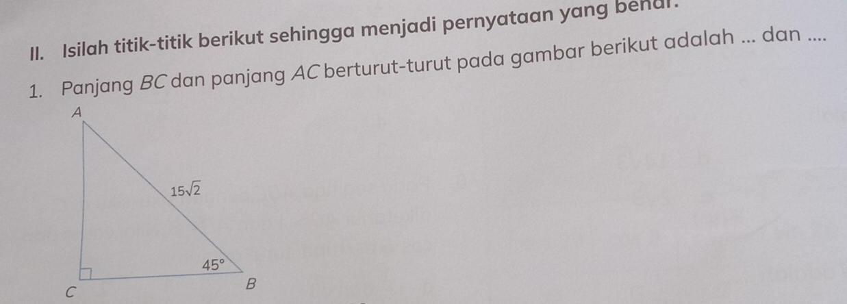 Isilah titik-titik berikut sehingga menjadi pernyataan yang bendl.
1. Panjang BC dan panjang AC berturut-turut pada gambar berikut adalah ... dan ....