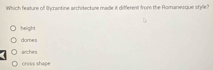 Which feature of Byzantine architecture made it different from the Romanesque style?
height
domes
arches
cross shape