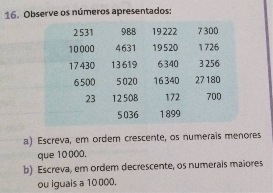 Observe os números apresentados: 
a) Escreva, em ordem crescente, os numerais menores 
que 10000. 
b) Escreva, em ordem decrescente, os numerais maiores 
ou iguais a 10000.