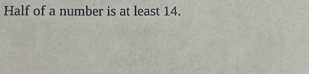 Half of a number is at least 14.