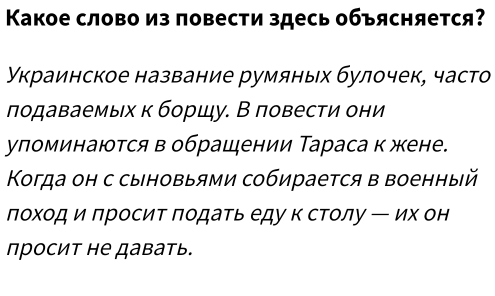 Κакое слово из повести здесь объясняется? 
Украинское название румяных булочек, часто 
лодаваемых к боршу. В повести они 
упоминаются в обращении Тараса к жене. 
Κогда он с сыновыями собирается в военный 
глоход игросит Πодать едук столу ー их он 
просит не давать.