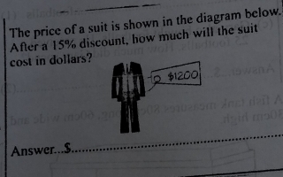 The price of a suit is shown in the diagram below. 
After a 15% discount, how much will the suit 
cost in dollars? 
Answer... $