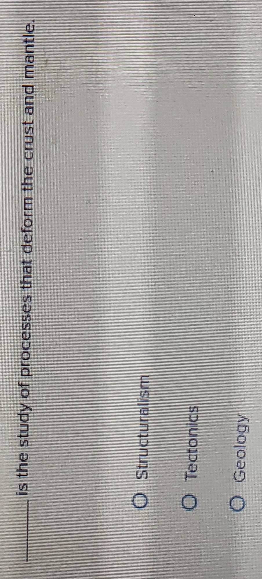 is the study of processes that deform the crust and mantle.
Structuralism
Tectonics
Geology