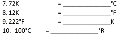 72K = ^circ C
_ 
_ 
8. 12K = ^circ F
9. 222°F =
_
K
_ 
10. 100°C = ^circ R