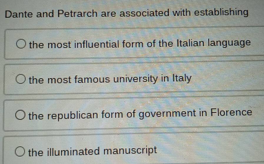 Dante and Petrarch are associated with establishing
the most influential form of the Italian language
the most famous university in Italy
the republican form of government in Florence
the illuminated manuscript