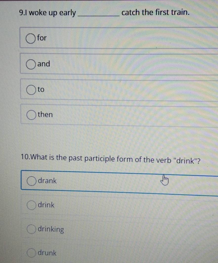 woke up early _catch the first train.
for
and
to
then
10.What is the past participle form of the verb "drink"?
drank
drink
drinking
drunk