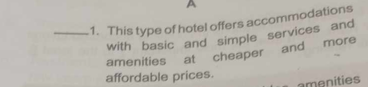 A 
_1. This type of hotel offers accommodations 
with basic and simple services and 
amenities at cheaper and more 
affordable prices. 
amenities