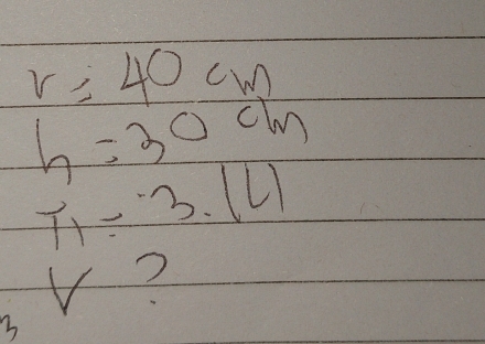 r=40cm
h=30cm
T_1=3.14
V? 
3