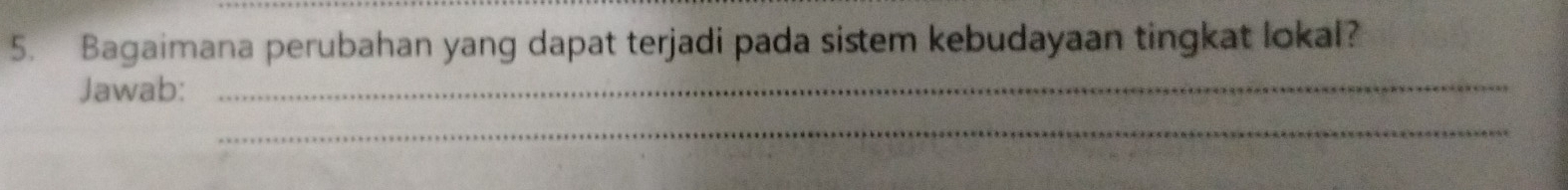 Bagaimana perubahan yang dapat terjadi pada sistem kebudayaan tingkat lokal? 
Jawab:_ 
_