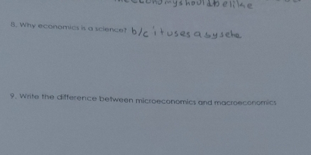 Why economics is a science? 
9. Write the difference between microeconomics and macroeconomics