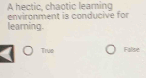 Solved: A hectic, chaotic learning environment is conducive for ...