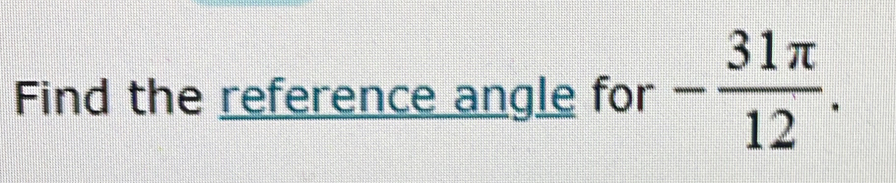 Find the reference angle for - 31π /12 .