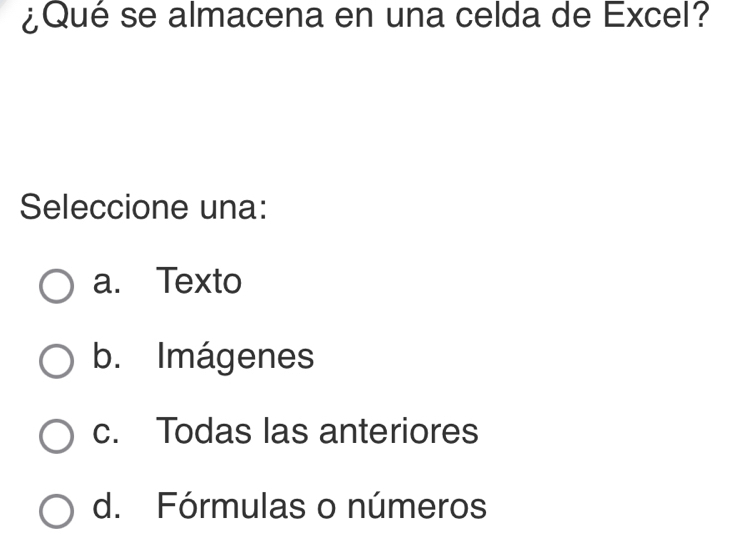 ¿Qué se almacena en una celda de Excel?
Seleccione una:
a. Texto
b. Imágenes
c. Todas las anteriores
d. Fórmulas o números