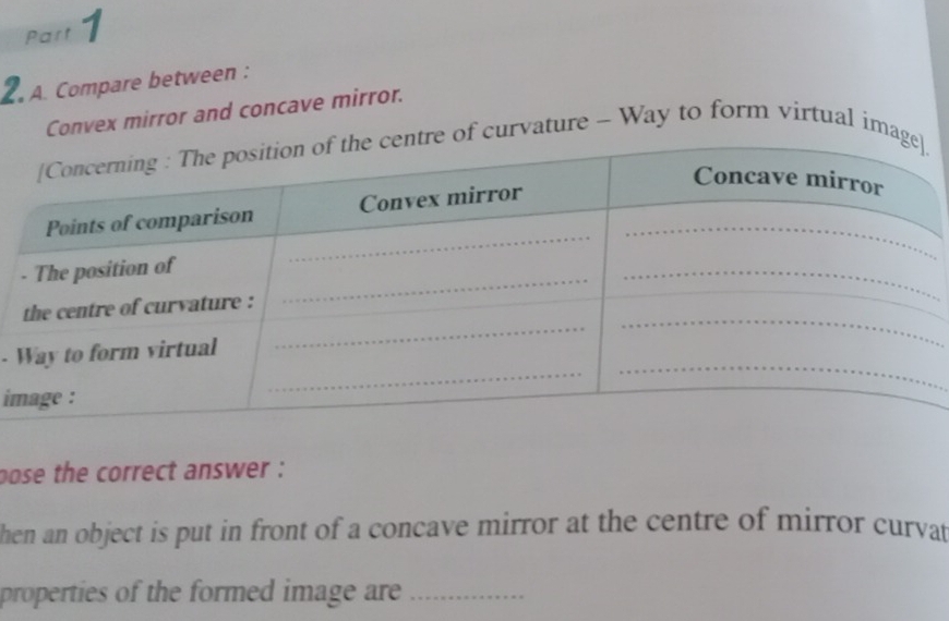 Compare between : 
Convex mirror and concave mirror. 
curvature - Way to form virtual im 
- 
i 
pose the correct answer : 
hen an object is put in front of a concave mirror at the centre of mirror curvat 
properties of the formed image are_