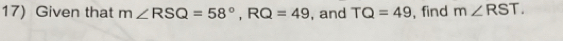 Given that m∠ RSQ=58°, RQ=49 , and TQ=49 , find m∠ RST.