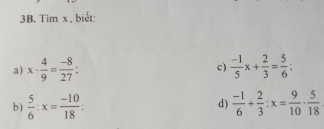 Tìm x , biết: 
a) x·  4/9 = (-8)/27 ; 
c)  (-1)/5 x+ 2/3 = 5/6 ; 
b)  5/6 :x= (-10)/18 ; d)  (-1)/6 + 2/3 :x= 9/10 ·  5/18 