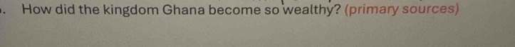 How did the kingdom Ghana become so wealthy? (primary sources)