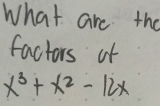 What are the 
factors of
x^3+x^2-12x