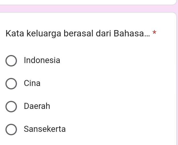 Kata keluarga berasal dari Bahasa... *
Indonesia
Cina
Daerah
Sansekerta