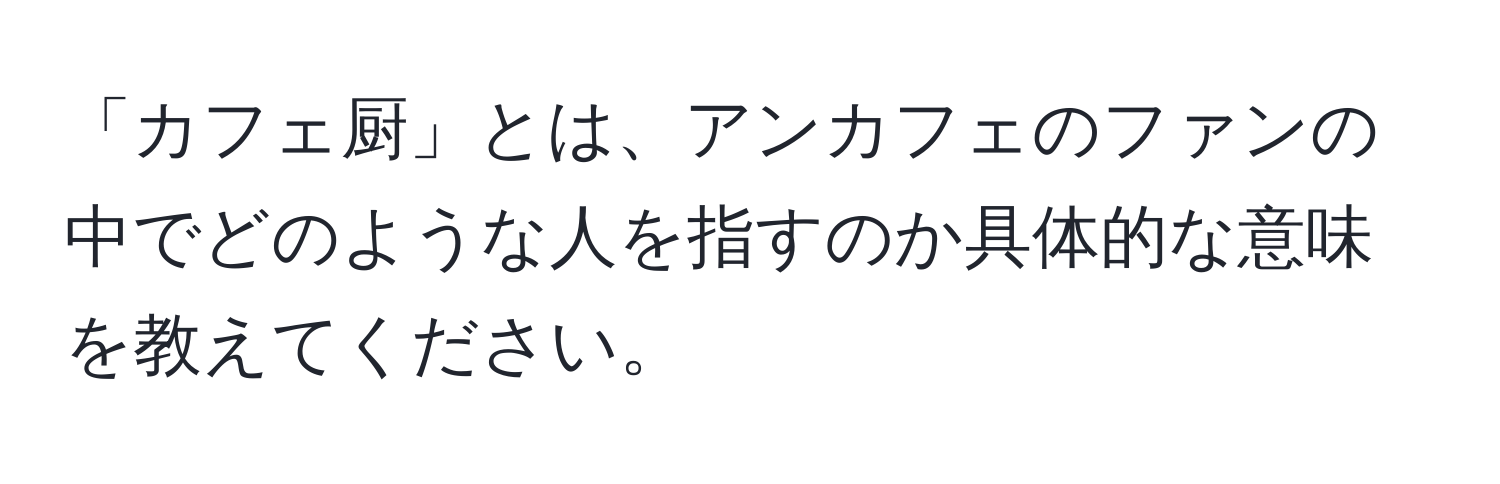 「カフェ厨」とは、アンカフェのファンの中でどのような人を指すのか具体的な意味を教えてください。