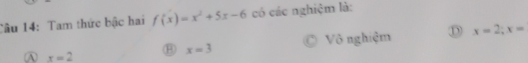 Tam thức bậc hai f(x)=x^2+5x-6 có các nghiệm là:
D x=2; x=
x=3
Vô nghiệm
A x=2