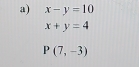 x-y=10
x+y=4
P(7,-3)