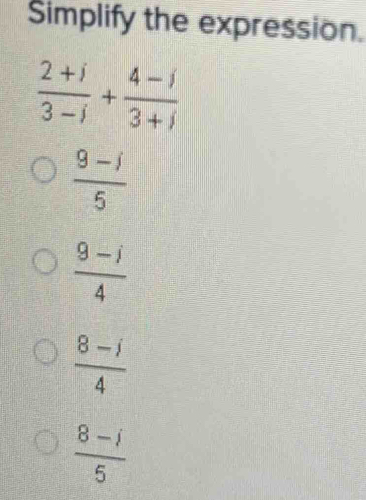 Simplify the expression.
 (2+i)/3-i + (4-i)/3+i 
 (9-i)/5 
 (9-i)/4 
 (8-i)/4 
 (8-i)/5 