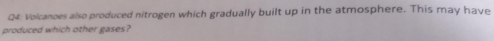 Volcanoes also produced nitrogen which gradually built up in the atmosphere. This may have 
produced which other gases?