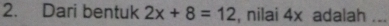 Dari bentuk 2x+8=12 , nilai 4x adalah ._