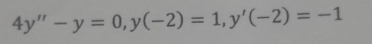 4y''-y=0, y(-2)=1, y'(-2)=-1