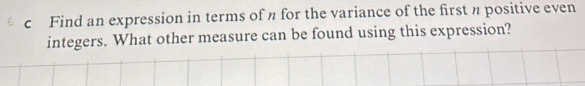 Find an expression in terms of n for the variance of the first π positive even 
integers. What other measure can be found using this expression?