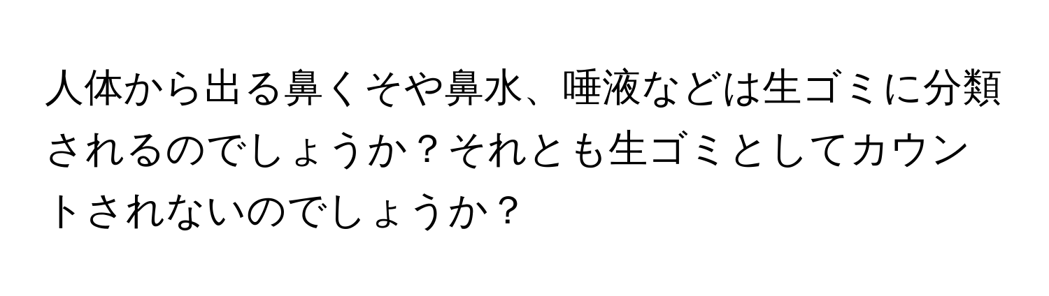人体から出る鼻くそや鼻水、唾液などは生ゴミに分類されるのでしょうか？それとも生ゴミとしてカウントされないのでしょうか？