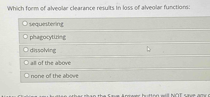 Which form of alveolar clearance results in loss of alveolar functions:
sequestering
phagocytizing
dissolving
all of the above
none of the above
t a th e S av e A nsw er b u tt o n will NOT sav e a n y