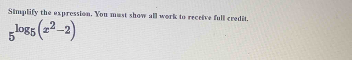 Simplify the expression. You must show all work to receive full credit.
5^(log _5)(x^2-2)